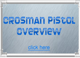 CLICK HERE FOR THE CROSMAN PISTOL OVERVIEW